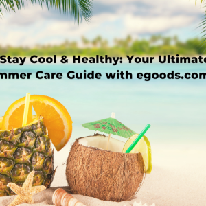 Stay Cool & Healthy: Your Ultimate Summer Care Guide with egoods.com.bd