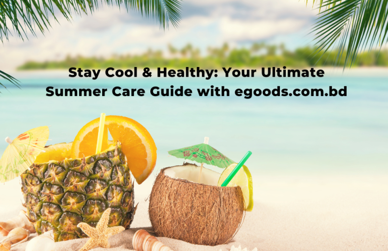 Stay Cool & Healthy: Your Ultimate Summer Care Guide with egoods.com.bd